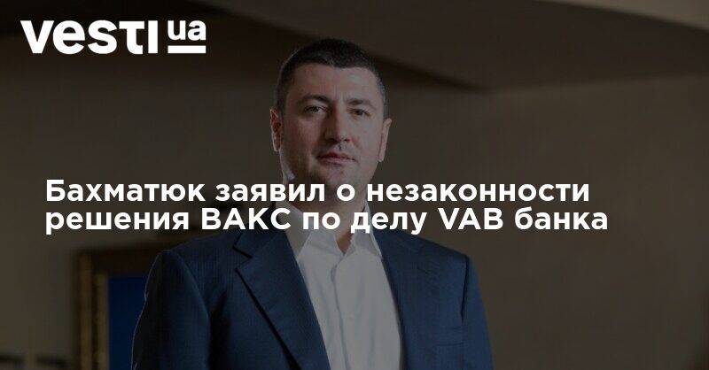 Артем Сытник - Олег Бахматюк - Заявление Олега Бахматюка о незаконности и предвзятости решения Апелляционной палаты ВАКС об избрании меры пресечения в деле VAB банка - vesti.ua - Украина