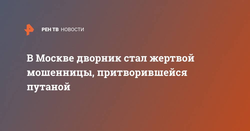 В Москве дворник стал жертвой мошенницы, притворившейся путаной - ren.tv - Москва - Узбекистан