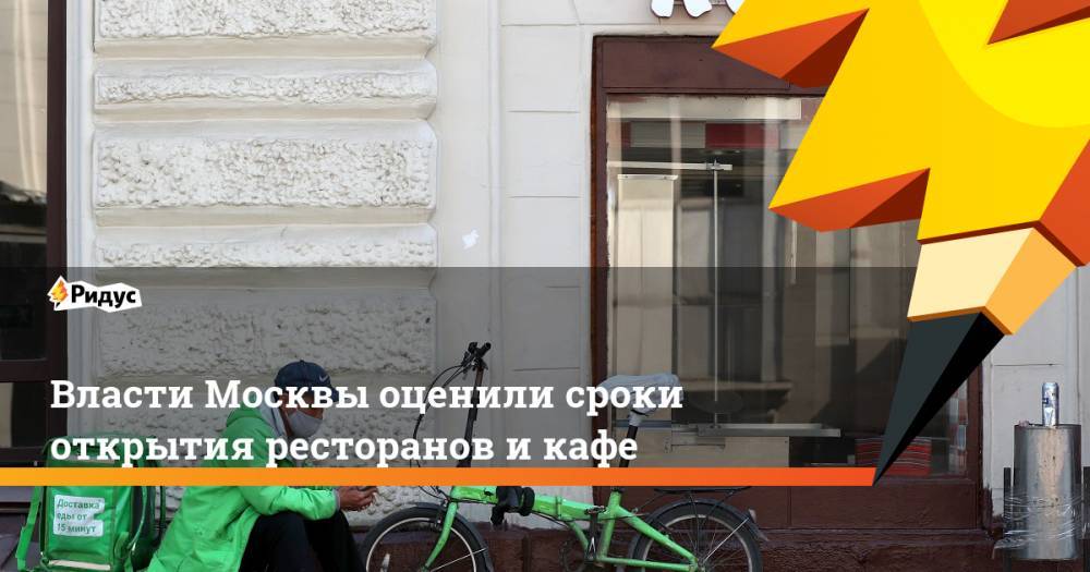 Алексей Немерюк - Власти Москвы оценили сроки открытия ресторанов и кафе - ridus.ru - Москва - Московская обл.