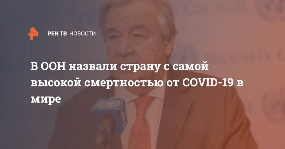 Антониу Гутерреш - В ООН назвали страну с самой высокой смертностью от COVID-19 в мире - ren.tv - Китай - Йемен