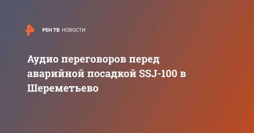 Аудио переговоров перед аварийной посадкой SSJ-100 в Шереметьево - ren.tv