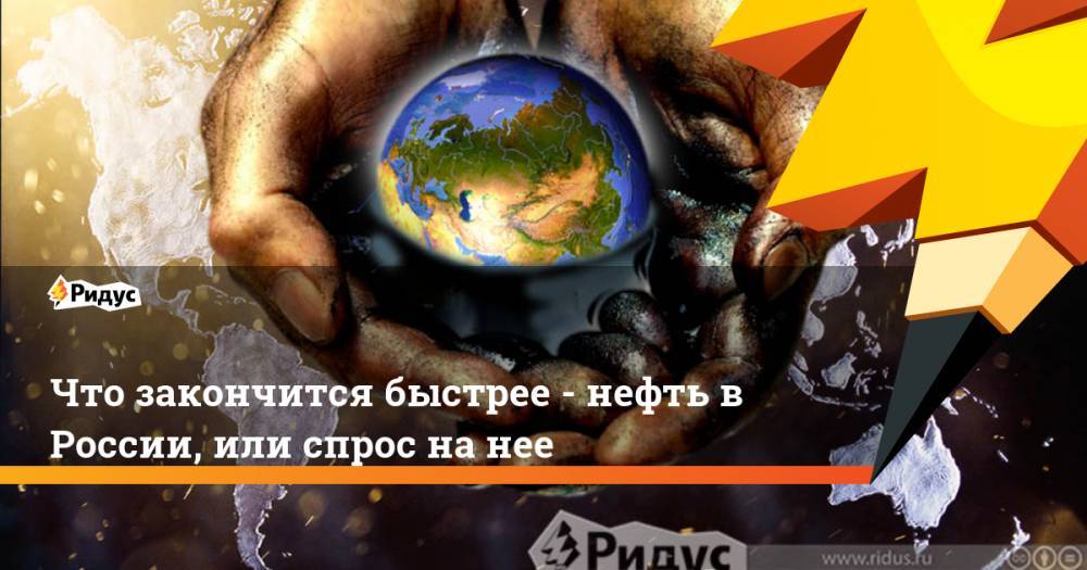 Что закончится быстрее - нефть в России, или спрос на нее - ridus.ru - Россия