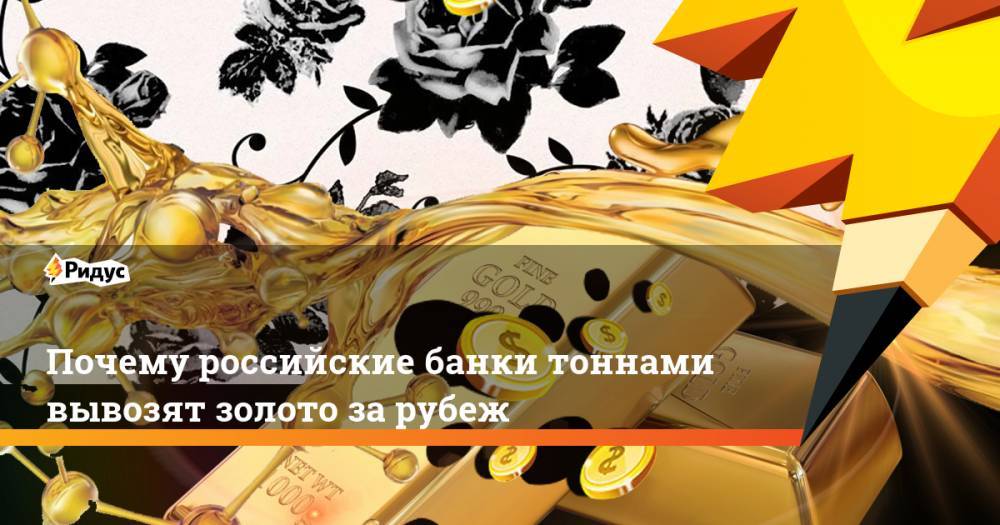 Почему российские банки тоннами вывозят золото за рубеж - ridus.ru - Россия