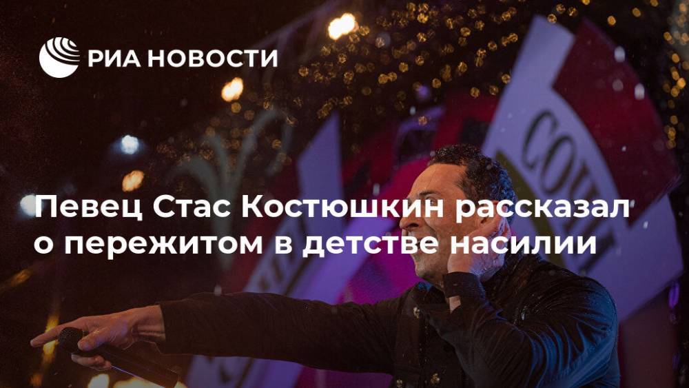 Стас Костюшкин - Певец Стас Костюшкин рассказал о пережитом в детстве насилии - ria.ru - Москва - Россия