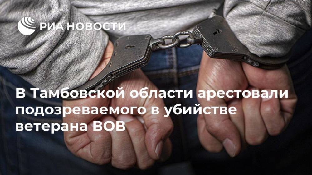 В Тамбовской области арестовали подозреваемого в убийстве ветерана ВОВ - ria.ru - Москва - Россия - Рязань - Тамбовская обл. - район Тамбовский