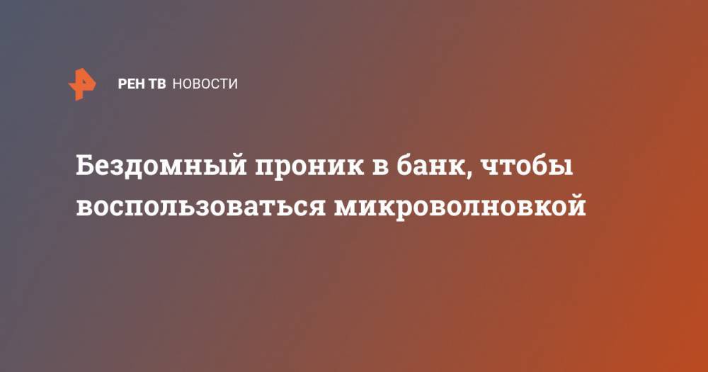 Бездомный проник в банк, чтобы воспользоваться микроволновкой - ren.tv - Сан-Диего - шт. Калифорния