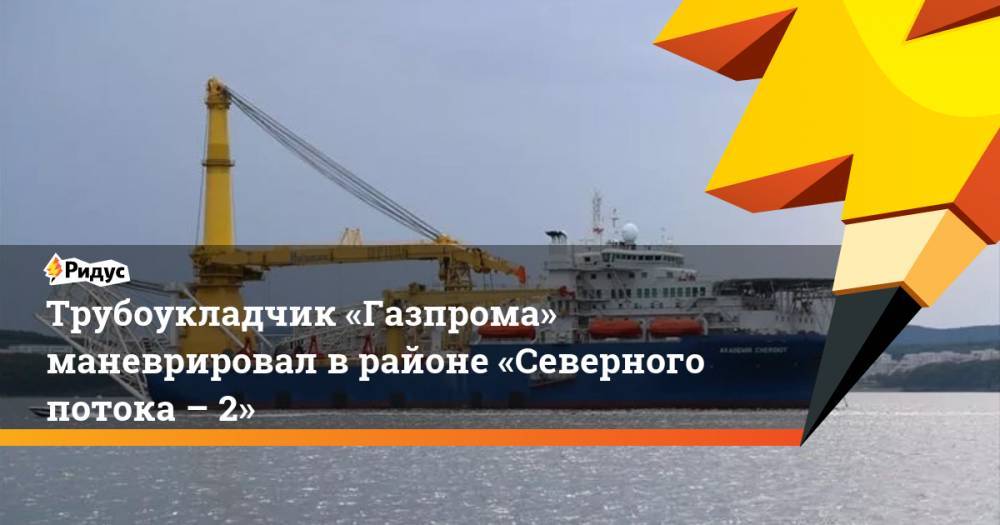 Трубоукладчик «Газпрома» маневрировал в районе «Северного потока – 2» - ridus.ru - Россия - Германия - Мукран - Засниц