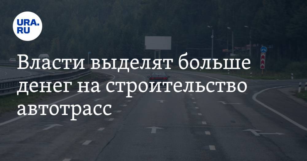 Власти выделят больше денег на строительство автотрасс - ura.news - Россия - Екатеринбург - Пермь