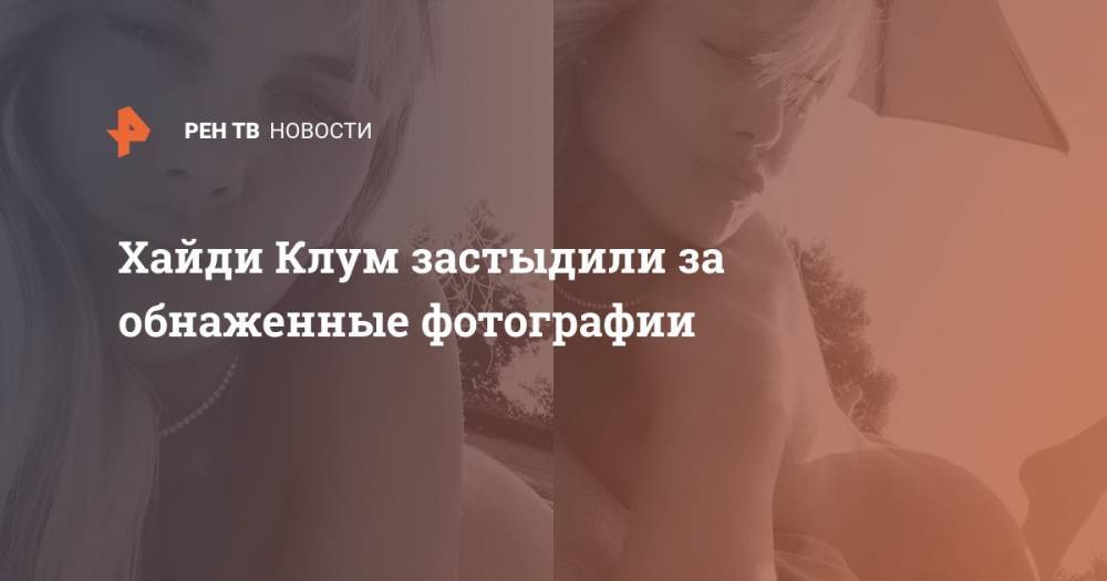 Хайди Клум - Хайди Клум застыдили за обнаженные фотографии - ren.tv - Германия - Лос-Анджелес
