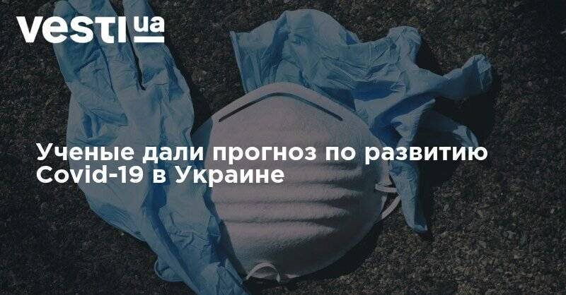 Ученые дали прогноз по развитию Covid-19 в Украине - vesti.ua - Украина