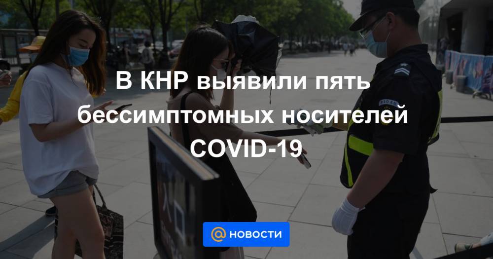 В КНР выявили пять бессимптомных носителей COVID-19 - news.mail.ru - Китай - Гонконг