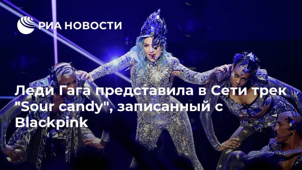 Элтон Джон - Ариана Гранде - Леди Гага представила в Сети трек "Sour candy", записанный с Blackpink - ria.ru - Москва - Южная Корея