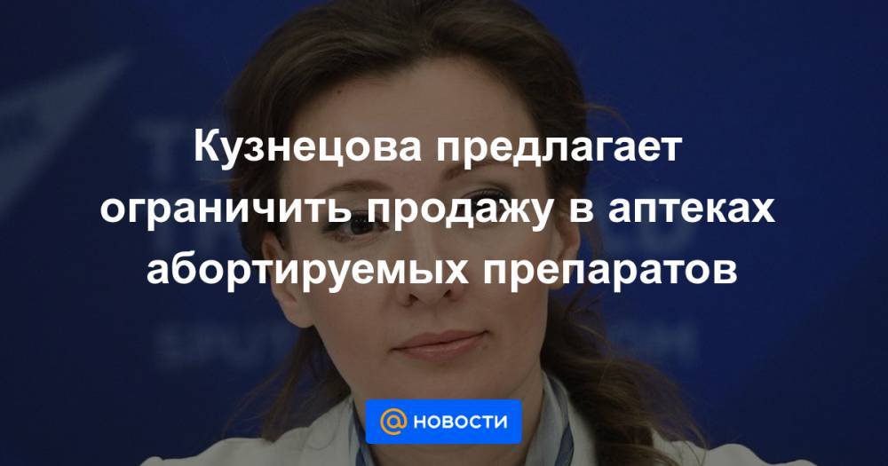 Кузнецова предлагает ограничить продажу в аптеках абортируемых препаратов - news.mail.ru - Россия