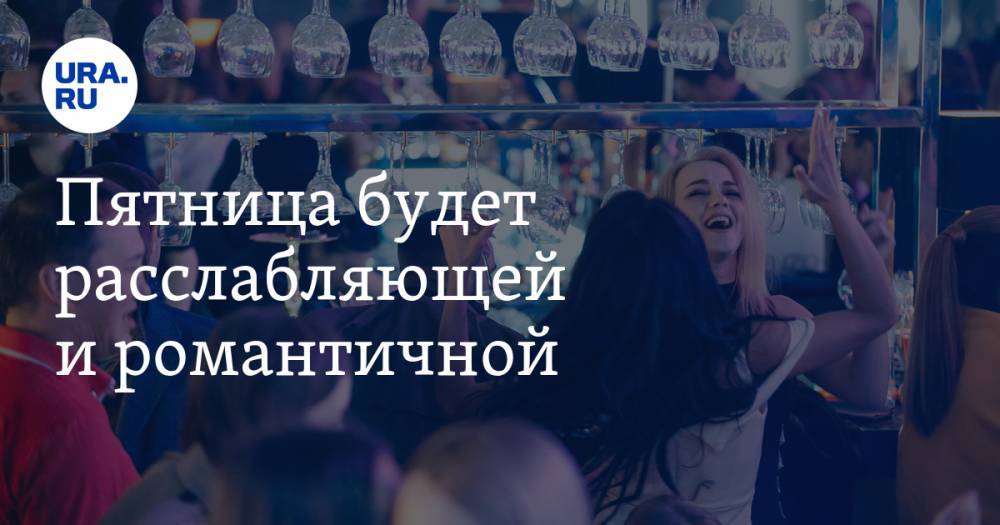 Пятница будет расслабляющей и романтичной - ura.news