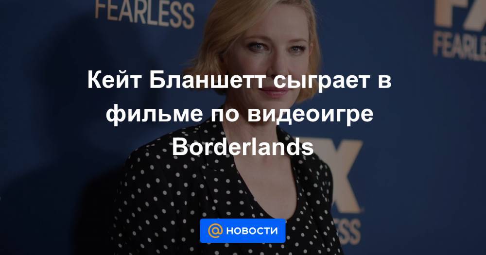 Кейт Бланшетт - Кейт Бланшетт сыграет в фильме по видеоигре Borderlands - news.mail.ru
