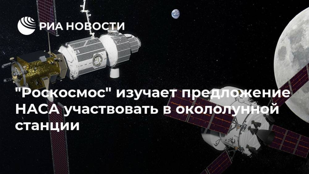 Дмитрий Рогозин - "Роскосмос" изучает предложение НАСА участвовать в окололунной станции - ria.ru - Москва - Россия - США