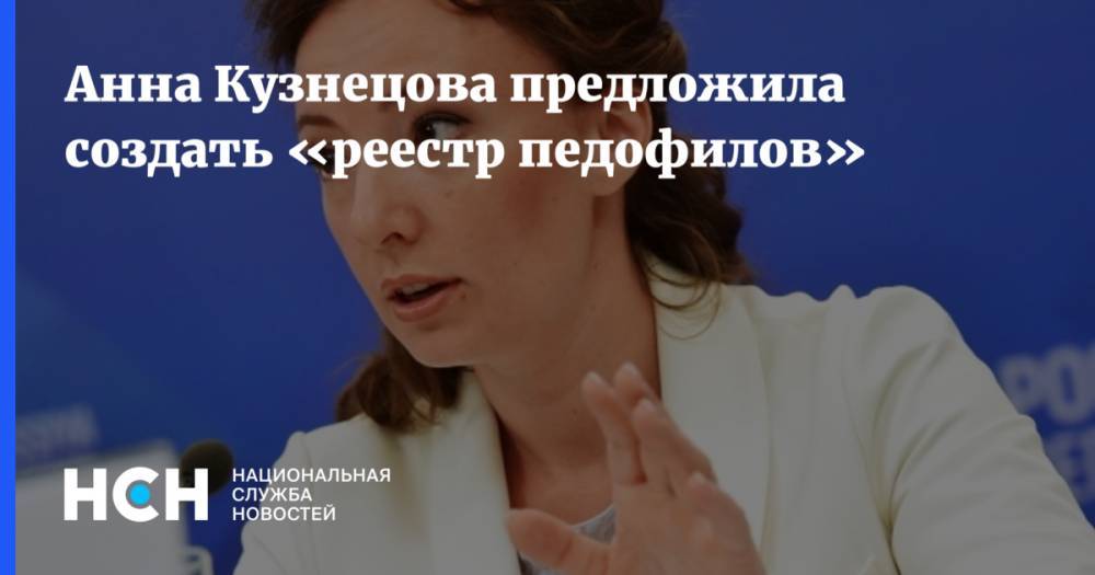 Анна Кузнецова - Анна Кузнецова предложила создать «реестр педофилов» - nsn.fm - Россия