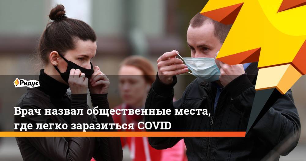Андрей Кондрахин - Врач назвал общественные места, где легко заразиться COVID - ridus.ru - Москва