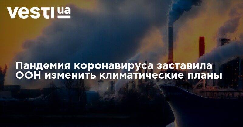 Пандемия коронавируса заставила ООН изменить климатические планы - vesti.ua - Шотландия