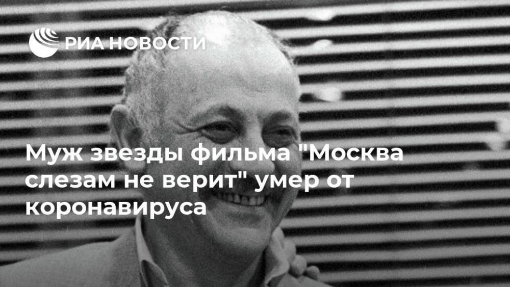 Муж звезды фильма "Москва слезам не верит" умер от коронавируса - ria.ru - Москва - Россия - Тбилиси