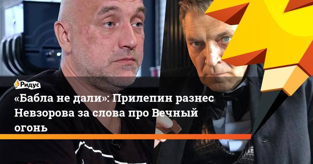 Владимир Соловьев - Александр Невзоров - Захар Прилепин - «Бабла недали»: Прилепин разнес Невзорова заслова про Вечный огонь - ridus.ru - Москва
