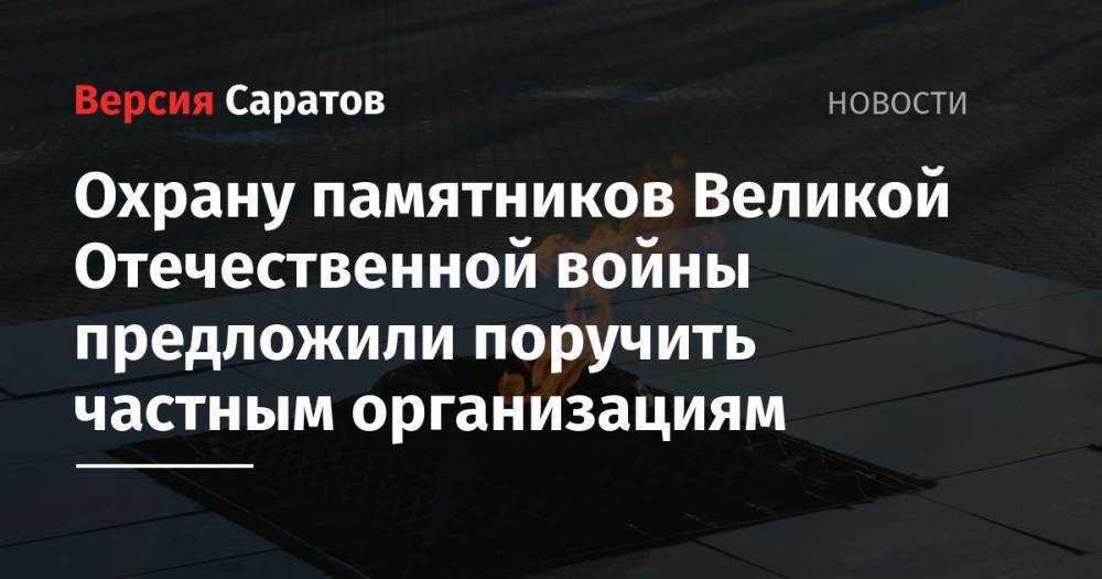 Татьяна Загородняя - Охрану памятников Великой Отечественной войны предложили поручить частным организациям - nversia.ru - Россия - Саратовская обл.