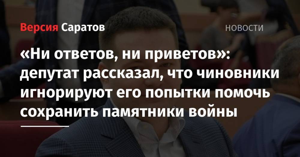 Андрей Воробьев - «Ни ответов, ни приветов»: депутат рассказал, что чиновники игнорируют его попытки помочь сохранить памятники войны - nversia.ru - Россия - Саратовская обл.