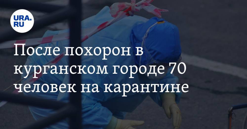 После похорон в курганском городе 70 человек на карантине - ura.news - Москва - Тюмень - Курганская обл.