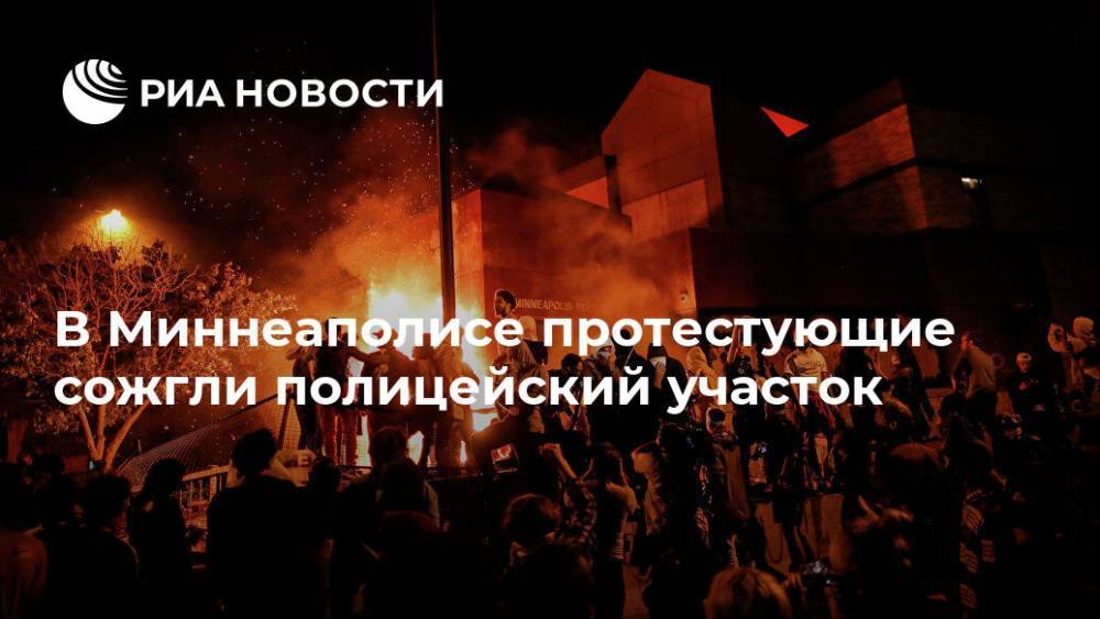 Джордж Флойд - В Миннеаполисе протестующие сожгли полицейский участок - ria.ru - Москва - США - шт. Миннесота