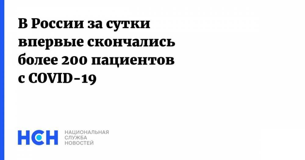 В России за сутки впервые скончались более 200 пациентов с COVID-19 - nsn.fm - Москва - Россия - Санкт-Петербург - Московская обл.