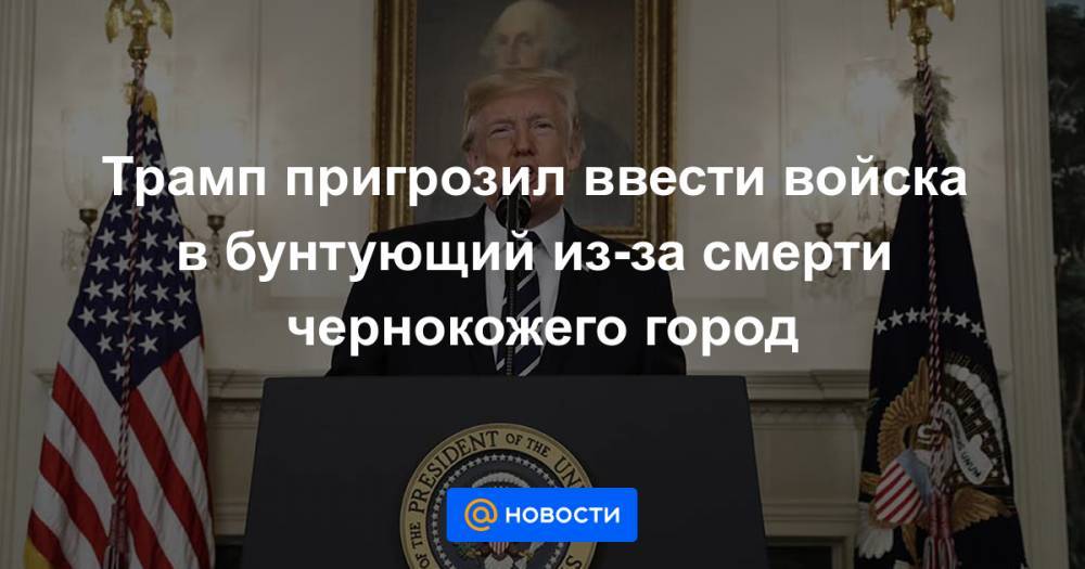 Джордж Флойд - Трамп пригрозил ввести войска в бунтующий из-за смерти чернокожего город - news.mail.ru - США - шт. Миннесота