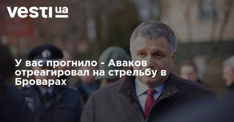 Арсен Аваков - У вас прогнило - Аваков отреагировал на стрельбу в Броварах - vesti.ua - Украина - Киев