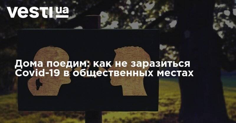 Андрей Кондрахин - Дома поедим: как не заразиться Covid-19 в общественных местах - vesti.ua