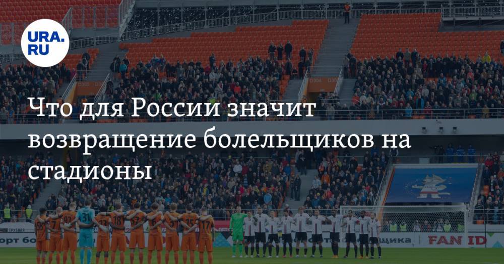 Вячеслав Колосков - Что для России значит возвращение болельщиков на стадионы. Позиция экс-главы футбольного союза - ura.news - Россия