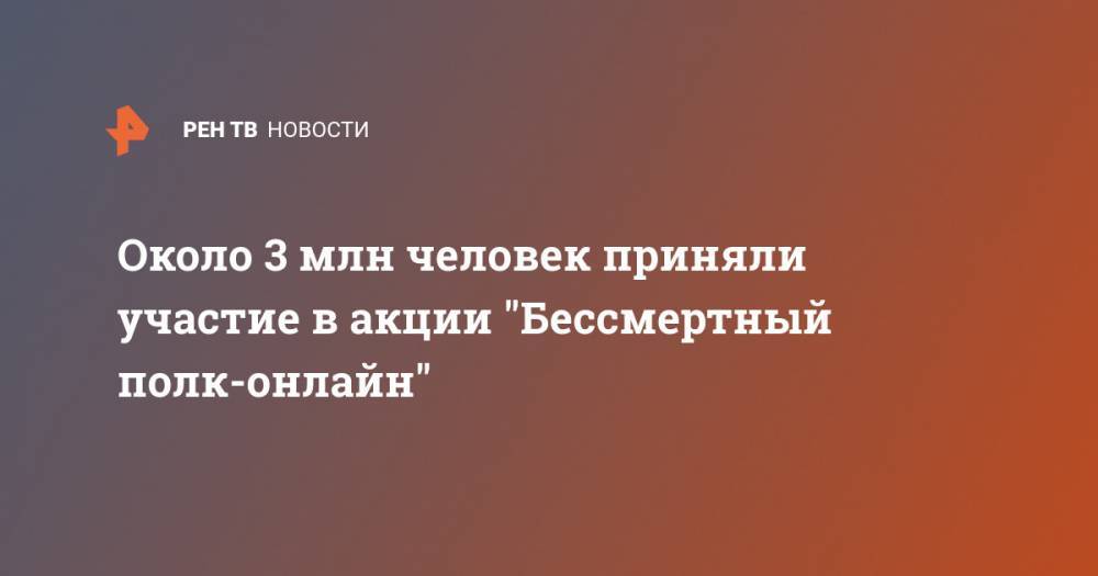 Около 3 млн человек приняли участие в акции "Бессмертный полк-онлайн" - ren.tv - Москва - Россия