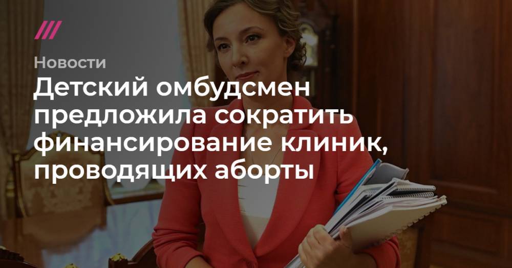 Владимир Путин - Детский омбудсмен предложила сократить финансирование клиник, проводящих аборты - tvrain.ru - Москва
