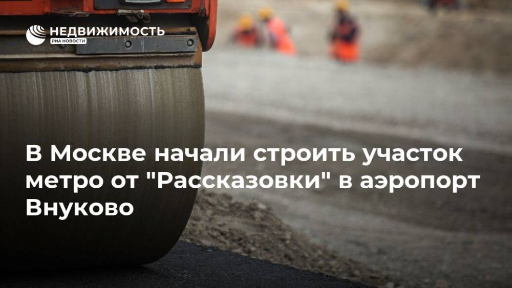 Андрей Бочкарев - В Москве начали строить участок метро от "Рассказовки" в аэропорт Внуково - realty.ria.ru - Москва - Строительство