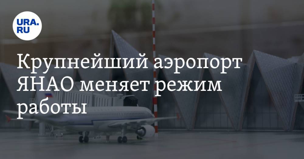 Крупнейший аэропорт ЯНАО меняет режим работы - ura.news - окр. Янао