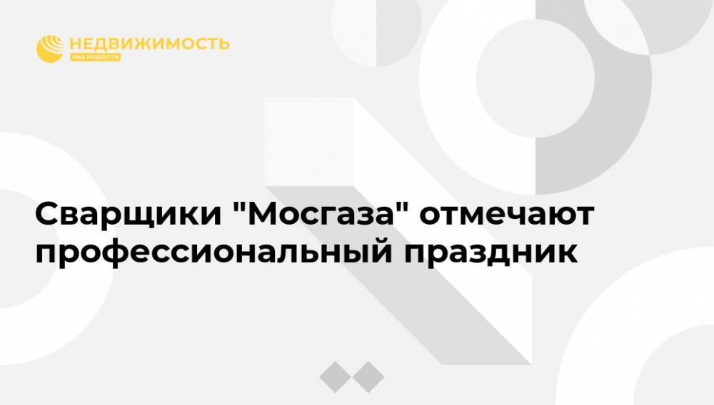 Сварщики "Мосгаза" отмечают профессиональный праздник - realty.ria.ru - Москва