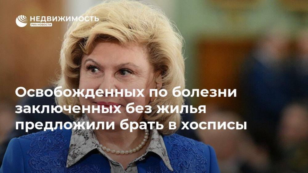 Татьяна Москалькова - Освобожденных по болезни заключенных без жилья предложили брать в хосписы - realty.ria.ru - Москва - Россия