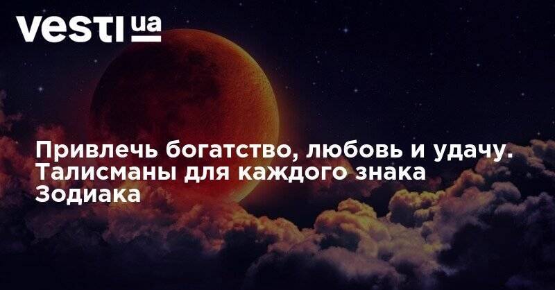 Привлечь богатство, любовь и удачу. Талисманы для каждого знака Зодиака - vesti.ua