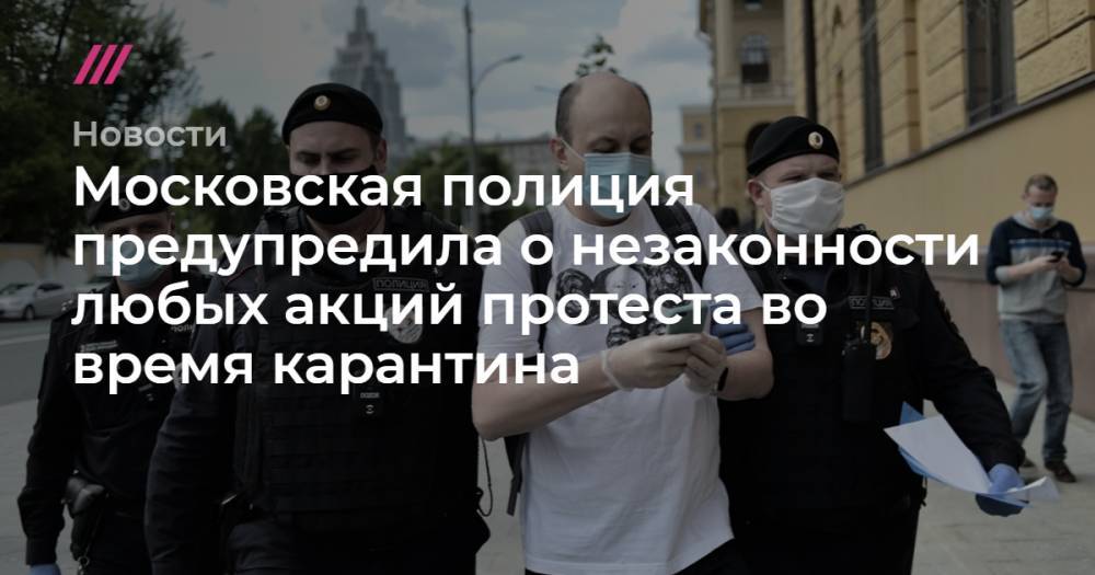 Илья Азар - Сергей Смирнов - Владимир Воронцов - Московская полиция предупредила о незаконности любых акций протеста во время карантина - tvrain.ru - Москва