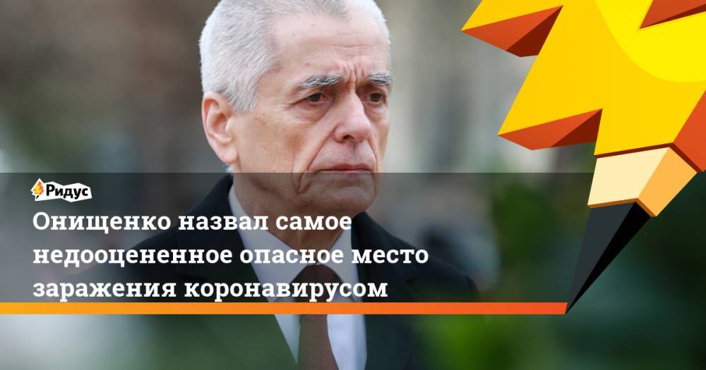 Геннадий Онищенко - Онищенко назвал самое недооцененное опасное место заражения коронавирусом - ridus.ru - Россия