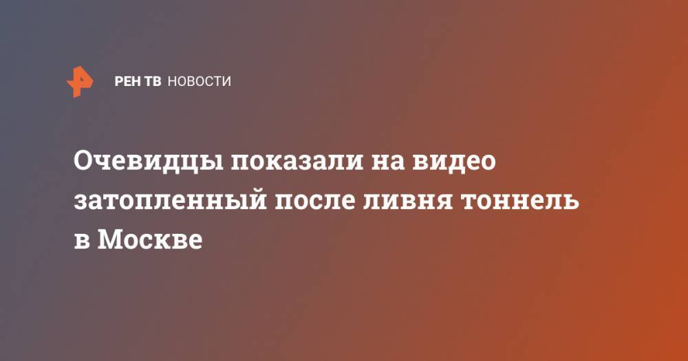 Очевидцы показали на видео затопленный после ливня тоннель в Москве - ren.tv - Москва - Зеленоград