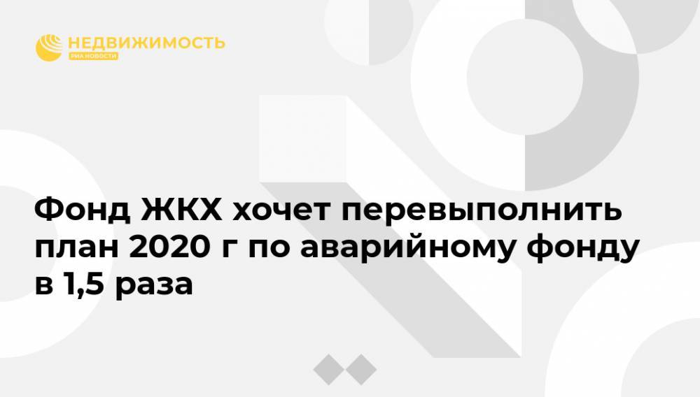 Фонд ЖКХ хочет перевыполнить план 2020 г по аварийному фонду в 1,5 раза - realty.ria.ru - Москва - Россия