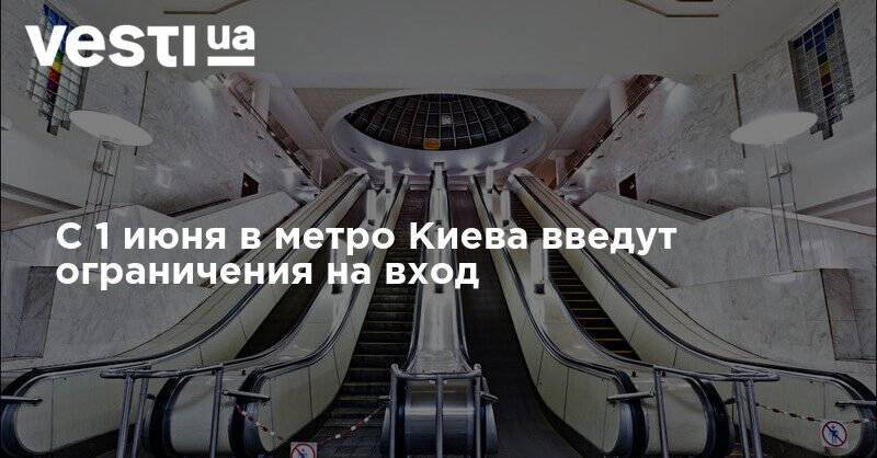 Наталья Макогон - С 1 июня в метро Киева введут ограничения на вход - vesti.ua - Украина - Киев - Киевская обл.