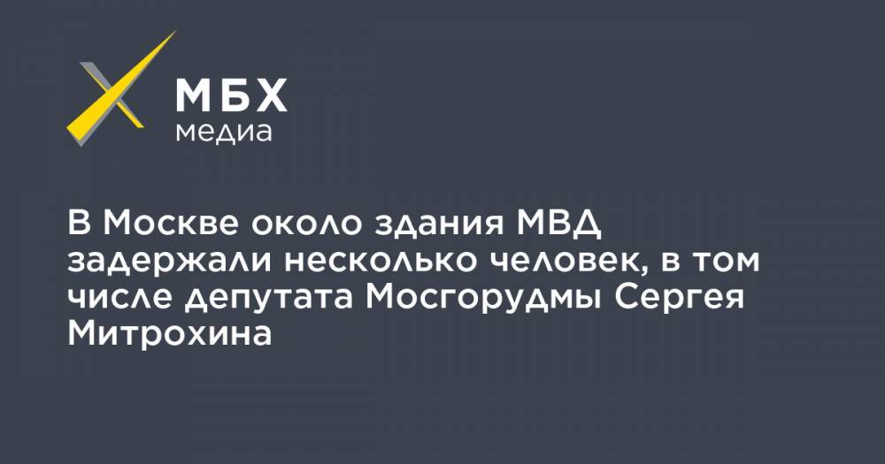 Илья Азар - Сергей Митрохин - Владимир Воронцов - В Москве около здания МВД задержали несколько человек, в том числе депутата Мосгорудмы Сергея Митрохина - mbk.news - Москва