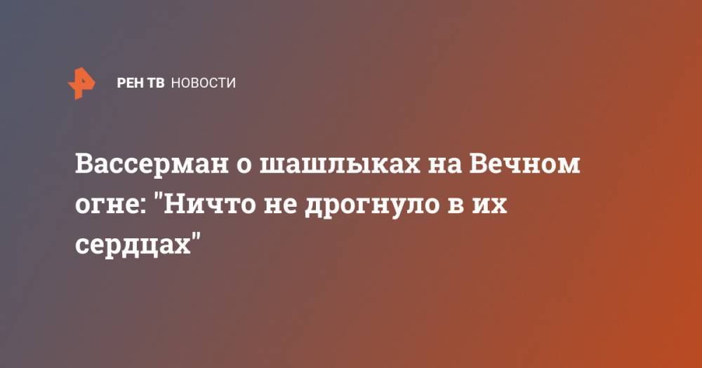 Анатолий Вассерман - Вассерман о шашлыках на Вечном огне: "Ничто не дрогнуло в их сердцах" - ren.tv
