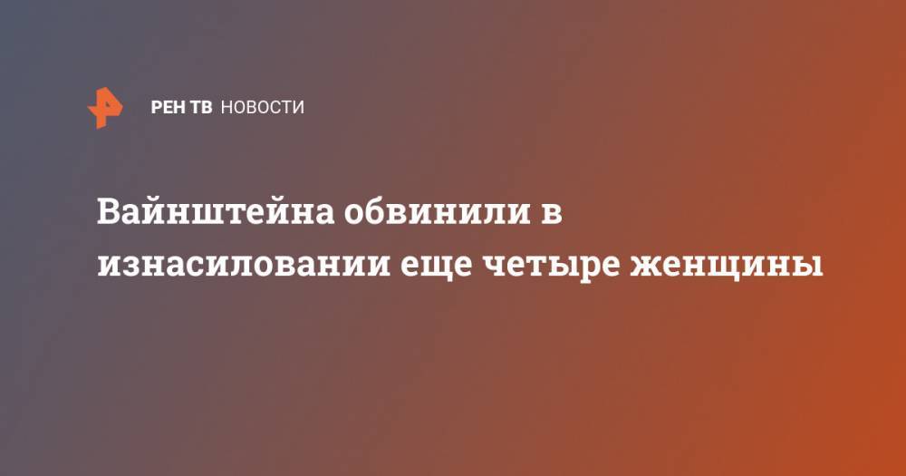 Харви Вайнштейн - Вайнштейна обвинили в изнасиловании еще четыре женщины - ren.tv - США