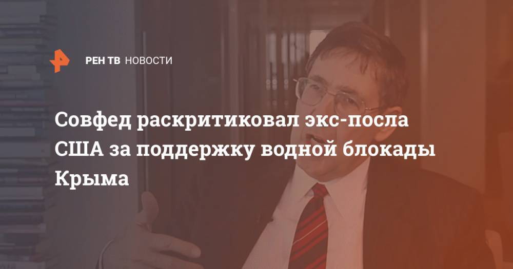 Сергей Цеков - Джон Хербст - Совфед раскритиковал экс-посла США за поддержку водной блокады Крыма - ren.tv - Россия - США - Украина - Киев - Крым